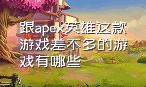 跟apex英雄这款游戏差不多的游戏有哪些