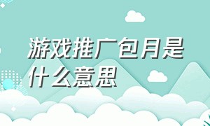 游戏推广包月是什么意思