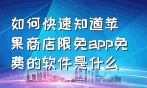 如何快速知道苹果商店限免app免费的软件是什么