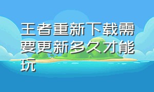 王者重新下载需要更新多久才能玩