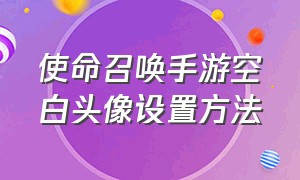 使命召唤手游空白头像设置方法