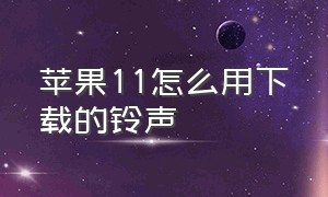 苹果11怎么用下载的铃声