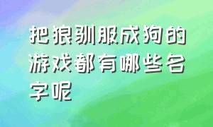 把狼驯服成狗的游戏都有哪些名字呢