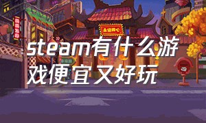 steam有什么游戏便宜又好玩