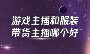 游戏主播和服装带货主播哪个好