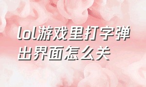 lol游戏里打字弹出界面怎么关