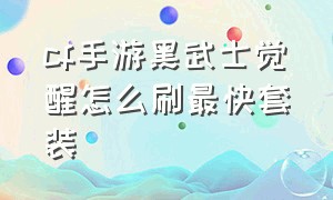 cf手游黑武士觉醒怎么刷最快套装