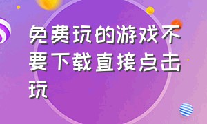 免费玩的游戏不要下载直接点击玩