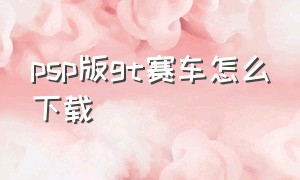 psp版gt赛车怎么下载