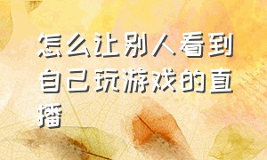 怎么让别人看到自己玩游戏的直播