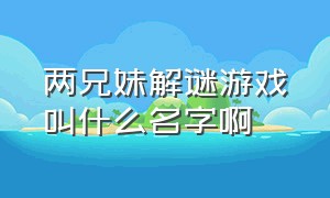 两兄妹解谜游戏叫什么名字啊