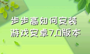 步步高如何安装游戏安卓7.0版本