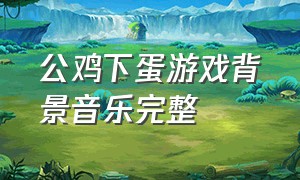 公鸡下蛋游戏背景音乐完整