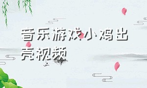 音乐游戏小鸡出壳视频