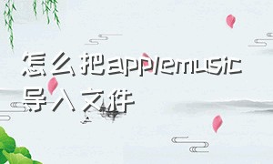 怎么把applemusic导入文件