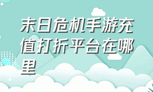 末日危机手游充值打折平台在哪里