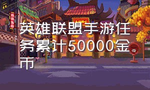 英雄联盟手游任务累计50000金币