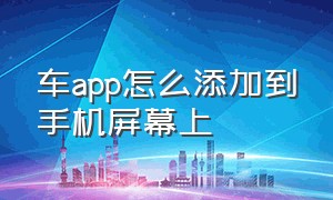 车app怎么添加到手机屏幕上