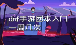 dnf手游团本入门一周几次