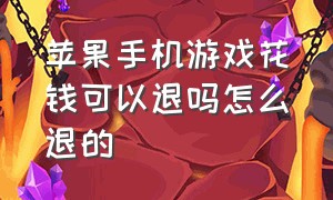 苹果手机游戏花钱可以退吗怎么退的