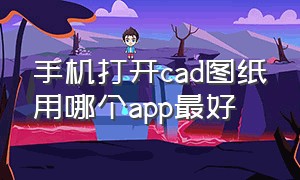 手机打开cad图纸用哪个app最好