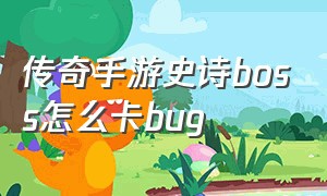 传奇手游史诗boss怎么卡bug