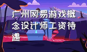 广州网易游戏概念设计师工资待遇