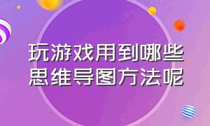 玩游戏用到哪些思维导图方法呢