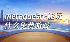 metaquest2能玩什么免费游戏