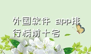 外国软件 app排行榜前十名