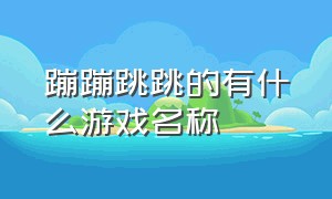 蹦蹦跳跳的有什么游戏名称