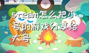 steam怎么把小号的游戏分享给大号