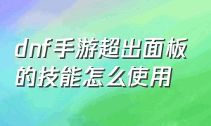 dnf手游超出面板的技能怎么使用