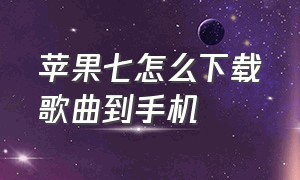 苹果七怎么下载歌曲到手机