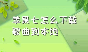 苹果七怎么下载歌曲到本地