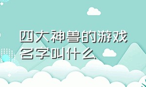 四大神兽的游戏名字叫什么