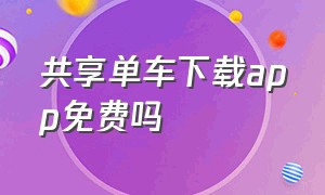 共享单车下载app免费吗