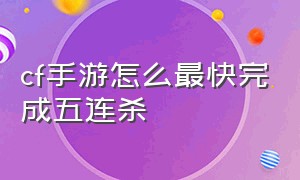 cf手游怎么最快完成五连杀