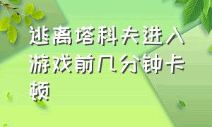 逃离塔科夫进入游戏前几分钟卡顿