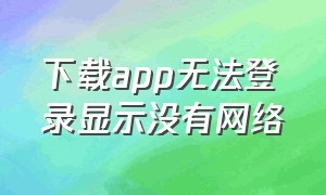 下载app无法登录显示没有网络