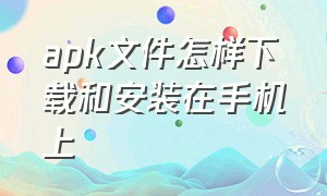 apk文件怎样下载和安装在手机上