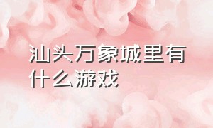 汕头万象城里有什么游戏