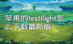 苹果的testflight怎么下载最新版