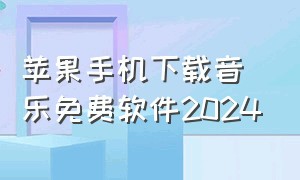 苹果手机下载音乐免费软件2024