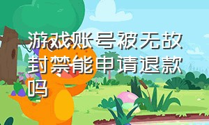 游戏账号被无故封禁能申请退款吗