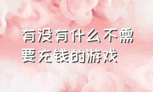 有没有什么不需要充钱的游戏