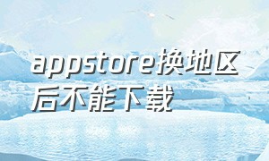 appstore换地区后不能下载