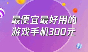 最便宜最好用的游戏手机300元