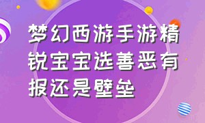 梦幻西游手游精锐宝宝选善恶有报还是壁垒