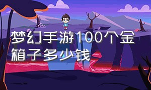 梦幻手游100个金箱子多少钱